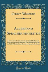 Allerhand Sprachdummheiten: Kleine Deutsche Grammatik Des Zweifelhaften, Des Falschen Und Des Hï¿½sslichen; Ein Hilfsbuch Fï¿½r Alle Die Sich ï¿½ffentlich Der Deutschen Sprache Bedienen (Classic Reprint)