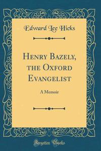 Henry Bazely, the Oxford Evangelist: A Memoir (Classic Reprint)