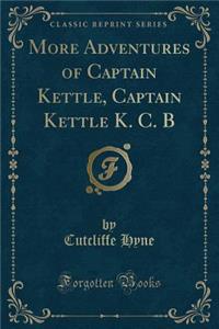 More Adventures of Captain Kettle, Captain Kettle K. C. B (Classic Reprint)