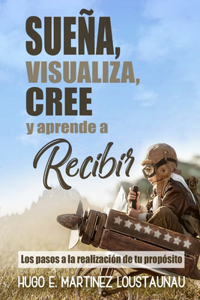 Sueña, Visualiza, Cree Y Aprende a Recibir