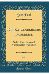 Dr. Katzenbergers Badereise, Vol. 1: Nebst Einer Auswahl Verbesserter Werkchen (Classic Reprint)