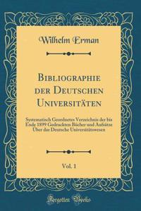 Bibliographie der Deutschen Universitäten, Vol. 1: Systematisch Geordnetes Verzeichnis der bis Ende 1899 Gedruckten Bücher und Aufsätze Über das Deutsche Universitätswesen (Classic Reprint)