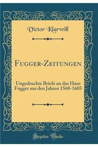 Fugger-Zeitungen: Ungedruckte Briefe an Das Haus Fugger Aus Den Jahren 1568-1605 (Classic Reprint)