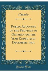 Public Accounts of the Province of Ontario for the Year Ended 31st December, 1901 (Classic Reprint)