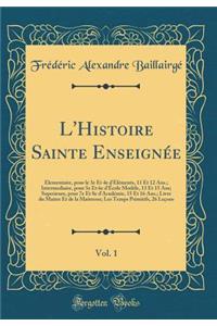 L'Histoire Sainte Enseignée, Vol. 1: Elementaire, pour le 3e Et 4e d'Éléments, 11 Et 12 Ans.; Intermediaire, pour 5e Et 6e d'École Modèle, 13 Et 15 Ans; Superieure, pour 7e Et 8e d'Académie, 15 Et 16 Ans.; Livre du Maitre Et de la Maitresse; Les Te