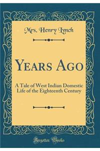 Years Ago: A Tale of West Indian Domestic Life of the Eighteenth Century (Classic Reprint)