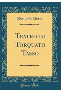 Teatro di Torquato Tasso (Classic Reprint)