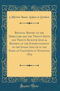 Biennial Report of the Directors and the Twenty-Sixth and Twenty-Seventh Annual Reports of the Superintendent of the Insane Asylum of the State of California at Stockton, 1879 (Classic Reprint)