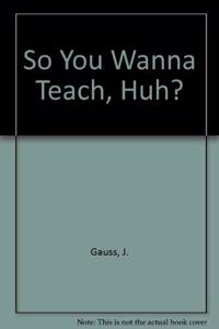 So You Wanna Teach, Huh?