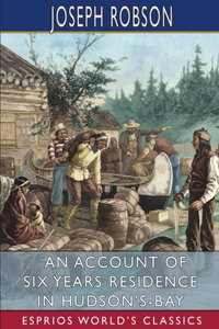 Account of Six Years Residence in Hudson's-Bay (Esprios Classics)
