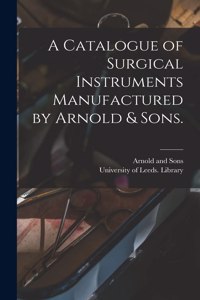 A Catalogue of Surgical Instruments Manufactured by Arnold & Sons.