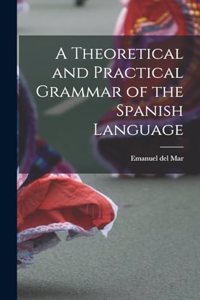 A Theoretical and Practical Grammar of the Spanish Language