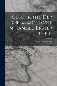 Geschichte der Grumbachischen Händel, Erster Theil.