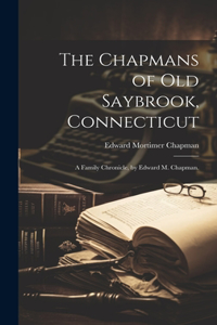 The Chapmans of Old Saybrook, Connecticut; a Family Chronicle, by Edward M. Chapman.