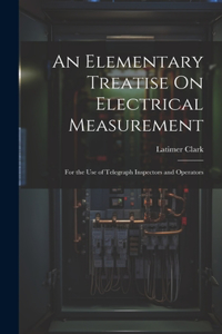An Elementary Treatise On Electrical Measurement