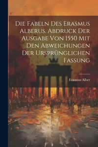 Fabeln des Erasmus Alberus. Abdruck der Ausgabe von 1550 mit den Abweichungen der ursprünglichen Fassung