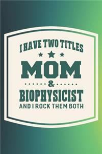I Have Two Titles Mom & Biophysicist And I Rock Them Both