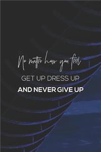 No Matter How You Feel Get Up Dress Up And Never Give Up