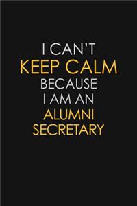 I Can't Keep Calm Because I Am An Alumni Secretary