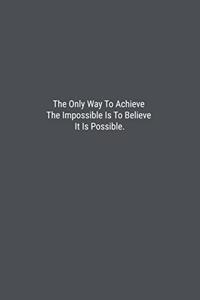 The Only Way To Achieve The Impossible Is To Believe It Is Possible.
