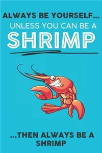 Always Be Your Self Unless You Can Be A Shrimp Then Always Be A Shrimp