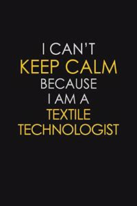 I Can't Keep Calm Because I Am A Textile Technologist