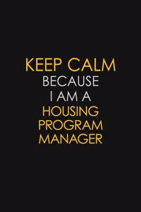 Keep Calm Because I Am A Housing Program Manager