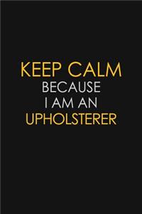 Keep Calm Because I Am An Upholsterer