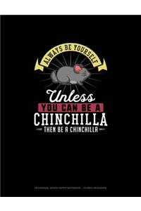 Always Be Yourself Unless You Can Be A Chinchilla Then Be A Chinchilla