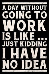 A Day Without Going To Work Is Like... Just Kidding I Have No Idea Journal White