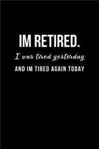 Im Retired. I was tired yesterday and I'm tired again today