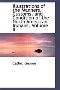 Illustrations of the Manners, Customs, and Condition of the North American Indians, Volume II