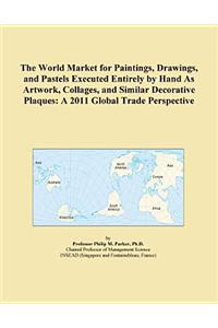 The World Market for Paintings, Drawings, and Pastels Executed Entirely by Hand as Artwork, Collages, and Similar Decorative Plaques