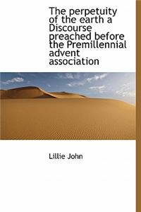 The Perpetuity of the Earth a Discourse Preached Before the Premillennial Advent Association