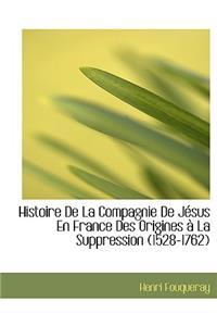 Histoire de La Compagnie de Jesus En France Des Origines a la Suppression (1528-1762)