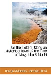 On the Field of Glory an Historical Novel of the Time of King John Sobieski