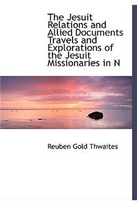 The Jesuit Relations and Allied Documents Travels and Explorations of the Jesuit Missionaries in N