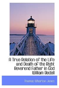 A True Relation of the Life and Death of the Right Reverend Father in God William Bedell