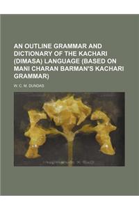 An Outline Grammar and Dictionary of the Kachari (Dimasa) Language (Based on Mani Charan Barman's Kachari Grammar)