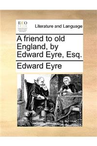A Friend to Old England, by Edward Eyre, Esq.