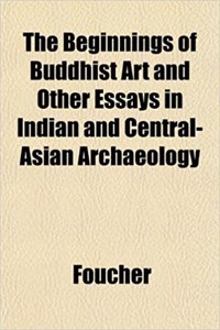 The Beginnings of Buddhist Art and Other Essays in Indian and Central-Asian Archaeology