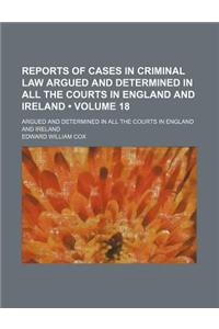 Reports of Cases in Criminal Law Argued and Determined in All the Courts in England and Ireland (Volume 18); Argued and Determined in All the Courts i