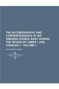 The Autobiography and Correspondence of Sir Simonds D'Ewes, Bart., During the Reigns of James I. and Charles I. (Volume 1)