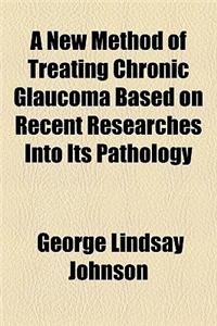 A New Method of Treating Chronic Glaucoma Based on Recent Researches Into Its Pathology