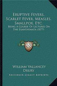 Eruptive Fevers, Scarlet Fever, Measles, Smallpox, Etc.