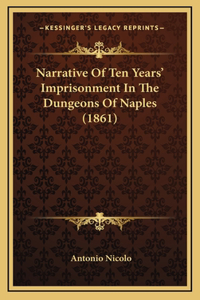 Narrative Of Ten Years' Imprisonment In The Dungeons Of Naples (1861)
