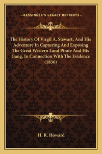 The History Of Virgil A. Stewart, And His Adventure In Capturing And Exposing The Great Western Land Pirate And His Gang, In Connection With The Evidence (1836)