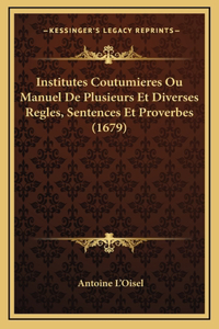 Institutes Coutumieres Ou Manuel De Plusieurs Et Diverses Regles, Sentences Et Proverbes (1679)