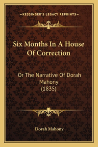 Six Months In A House Of Correction: Or The Narrative Of Dorah Mahony (1835)