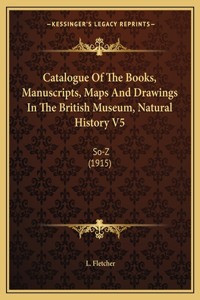 Catalogue Of The Books, Manuscripts, Maps And Drawings In The British Museum, Natural History V5